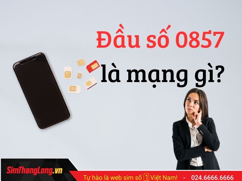 Đầu số 0857 là mạng gì? Cách chọn sim đầu số 0857 tăng tài lộc